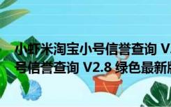 小虾米淘宝小号信誉查询 V2.8 绿色最新版（小虾米淘宝小号信誉查询 V2.8 绿色最新版功能简介）