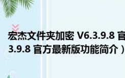 宏杰文件夹加密 V6.3.9.8 官方最新版（宏杰文件夹加密 V6.3.9.8 官方最新版功能简介）