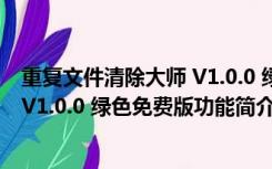 重复文件清除大师 V1.0.0 绿色免费版（重复文件清除大师 V1.0.0 绿色免费版功能简介）