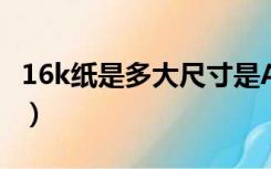 16k纸是多大尺寸是A3吗（16k纸是多大尺寸）