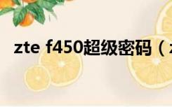 zte f450超级密码（zxhn f450超级密码）