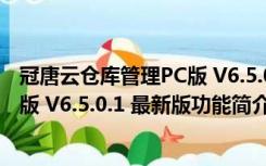 冠唐云仓库管理PC版 V6.5.0.1 最新版（冠唐云仓库管理PC版 V6.5.0.1 最新版功能简介）