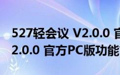 527轻会议 V2.0.0 官方PC版（527轻会议 V2.0.0 官方PC版功能简介）