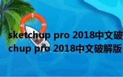 sketchup pro 2018中文破解版 18.0.16975 免费版（sketchup pro 2018中文破解版 18.0.16975 免费版功能简介）