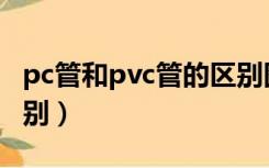 pc管和pvc管的区别图片（pc管和pvc管的区别）