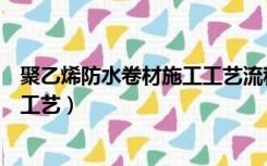 聚乙烯防水卷材施工工艺流程（聚氯乙烯防水卷材怎样施工工艺）