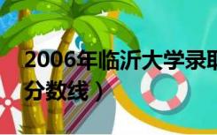 2006年临沂大学录取分数线（临沂大学录取分数线）