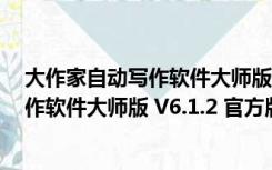 大作家自动写作软件大师版 V6.1.2 官方版（大作家自动写作软件大师版 V6.1.2 官方版功能简介）