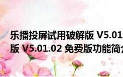 乐播投屏试用破解版 V5.01.02 免费版（乐播投屏试用破解版 V5.01.02 免费版功能简介）