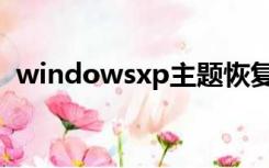 windowsxp主题恢复（windowsxp主题）