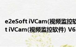 e2eSoft iVCam(视频监控软件) V6.1.3 去水印版（e2eSoft iVCam(视频监控软件) V6.1.3 去水印版功能简介）