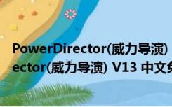 PowerDirector(威力导演) V13 中文免安装版（PowerDirector(威力导演) V13 中文免安装版功能简介）