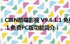 CIBN酷喵影视 V9.6.1.1 免费PC版（CIBN酷喵影视 V9.6.1.1 免费PC版功能简介）