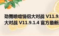 劲舞喷嚏情侣大对战 V11.9.1.4 官方最新版（劲舞喷嚏情侣大对战 V11.9.1.4 官方最新版功能简介）