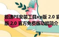 极速PE安装工具xp版 2.0 官方免费版（极速PE安装工具xp版 2.0 官方免费版功能简介）