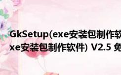 GkSetup(exe安装包制作软件) V2.5 免费版（GkSetup(exe安装包制作软件) V2.5 免费版功能简介）