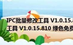 IPC批量修改工具 V1.0.15.810 绿色免费版（IPC批量修改工具 V1.0.15.810 绿色免费版功能简介）