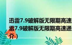 迅雷7.9破解版无限期高速通道加速 V2017 最新免费版（迅雷7.9破解版无限期高速通道加速 V2017 最新免费版功能简介）