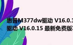 惠普M377dw驱动 V16.0.15 最新免费版（惠普M377dw驱动 V16.0.15 最新免费版功能简介）