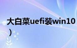 大白菜uefi装win10（大白菜uefi是什么意思）