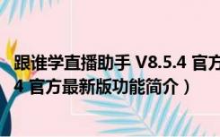 跟谁学直播助手 V8.5.4 官方最新版（跟谁学直播助手 V8.5.4 官方最新版功能简介）