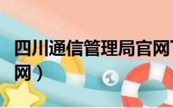 四川通信管理局官网下载（四川通信管理局官网）