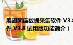 展翅网店数据采集软件 V3.8 试用版（展翅网店数据采集软件 V3.8 试用版功能简介）