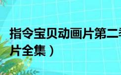 指令宝贝动画片第二季大电影（指令宝贝动画片全集）