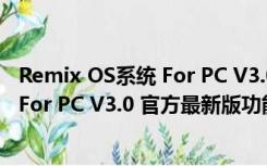 Remix OS系统 For PC V3.0 官方最新版（Remix OS系统 For PC V3.0 官方最新版功能简介）