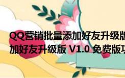 QQ营销批量添加好友升级版 V1.0 免费版（QQ营销批量添加好友升级版 V1.0 免费版功能简介）