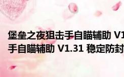 堡垒之夜狙击手自瞄辅助 V1.31 稳定防封版（堡垒之夜狙击手自瞄辅助 V1.31 稳定防封版功能简介）