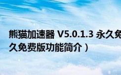 熊猫加速器 V5.0.1.3 永久免费版（熊猫加速器 V5.0.1.3 永久免费版功能简介）