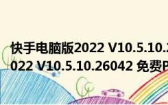 快手电脑版2022 V10.5.10.26042 免费PC版（快手电脑版2022 V10.5.10.26042 免费PC版功能简介）