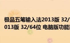 极品五笔输入法2013版 32/64位 电脑版（极品五笔输入法2013版 32/64位 电脑版功能简介）