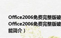 Office2006免费完整版破解版 32位/64位 免激活密钥版（Office2006免费完整版破解版 32位/64位 免激活密钥版功能简介）