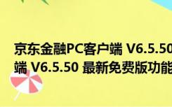 京东金融PC客户端 V6.5.50 最新免费版（京东金融PC客户端 V6.5.50 最新免费版功能简介）