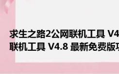 求生之路2公网联机工具 V4.8 最新免费版（求生之路2公网联机工具 V4.8 最新免费版功能简介）