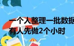 一个人整理一批数据需要80个小时现在计划有人先做2个小时