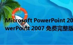 Microsoft PowerPoint 2007 免费完整版（Microsoft PowerPoint 2007 免费完整版功能简介）