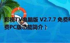 影视TV电脑版 V2.7.7 免费PC版（影视TV电脑版 V2.7.7 免费PC版功能简介）