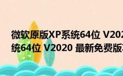 微软原版XP系统64位 V2020 最新免费版（微软原版XP系统64位 V2020 最新免费版功能简介）