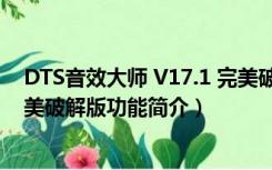 DTS音效大师 V17.1 完美破解版（DTS音效大师 V17.1 完美破解版功能简介）