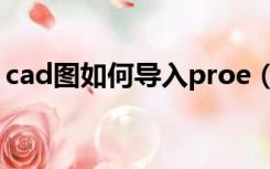 cad图如何导入proe（proe如何导出cad图）