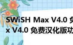 SWiSH Max V4.0 免费汉化版（SWiSH Max V4.0 免费汉化版功能简介）