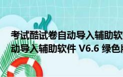 考试酷试卷自动导入辅助软件 V6.6 绿色版（考试酷试卷自动导入辅助软件 V6.6 绿色版功能简介）