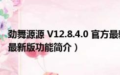 劲舞源源 V12.8.4.0 官方最新版（劲舞源源 V12.8.4.0 官方最新版功能简介）