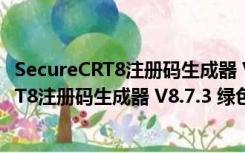 SecureCRT8注册码生成器 V8.7.3 绿色免费版（SecureCRT8注册码生成器 V8.7.3 绿色免费版功能简介）