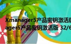 Xmanager5产品密钥激活版 32/64位 免注册码版（Xmanager5产品密钥激活版 32/64位 免注册码版功能简介）