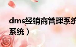 dms经销商管理系统下载（dms经销商管理系统）