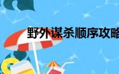 野外谋杀顺序攻略（野外谋杀顺序）